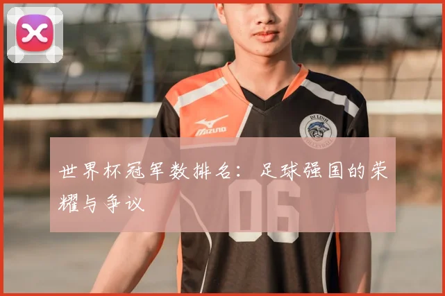 世界杯冠军数排名:足球强国的荣耀与争议