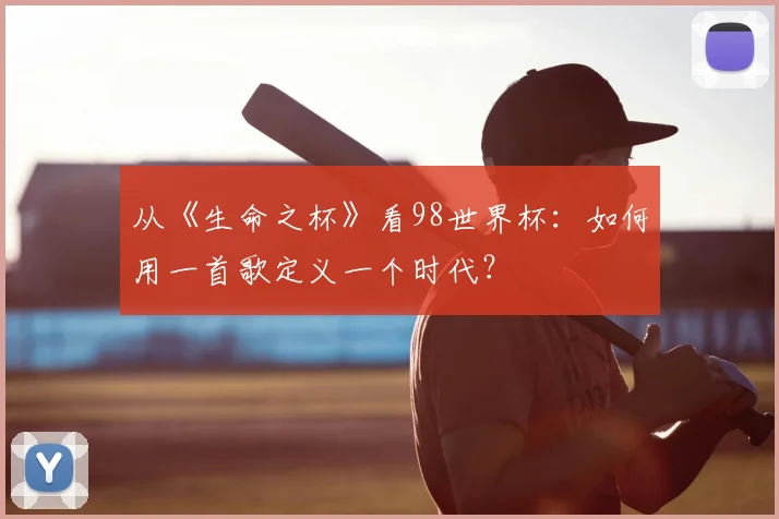 从《生命之杯》看98世界杯:如何用一首歌定义一个时代?