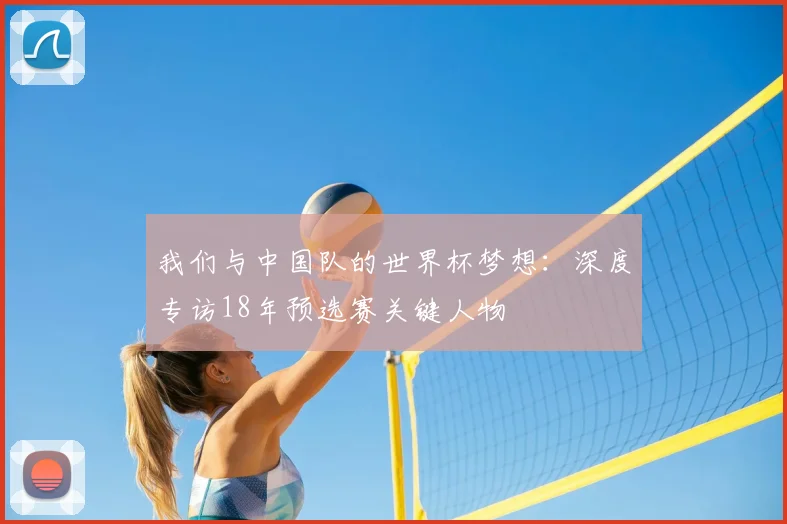 我们与中国队的世界杯梦想：深度专访18年预选赛关键人物