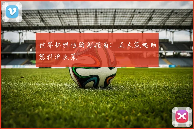 世界杯理性购彩指南:五大策略助您科学决策