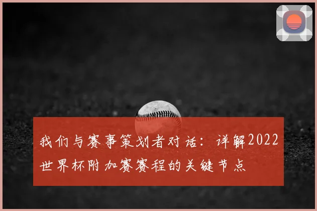 我们与赛事策划者对话:详解2022世界杯附加赛赛程的关键节点