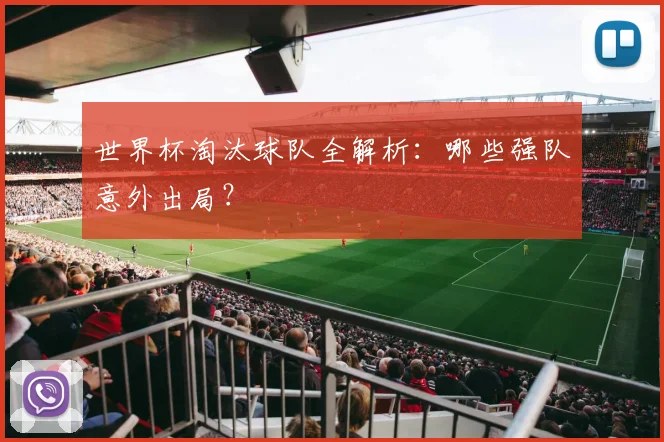 世界杯淘汰球队全解析：哪些强队意外出局？
