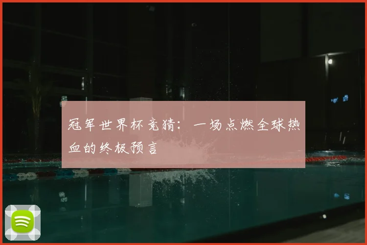 冠军世界杯竞猜:一场点燃全球热血的终极预言