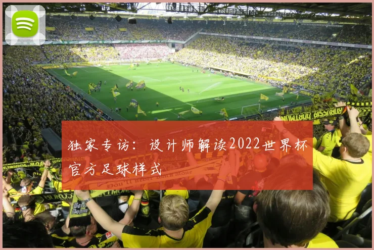 独家专访:设计师解读2022世界杯官方足球样式