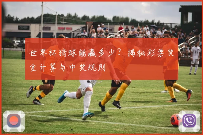 世界杯猜球能赢多少？揭秘彩票奖金计算与中奖规则