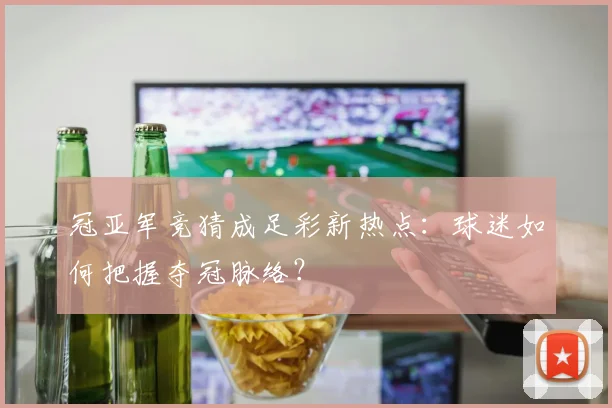 冠亚军竞猜成足彩新热点:球迷如何把握夺冠脉络?