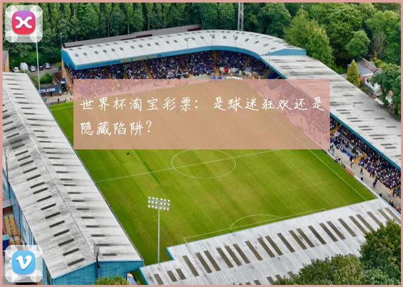世界杯淘宝彩票：是球迷狂欢还是隐藏陷阱？