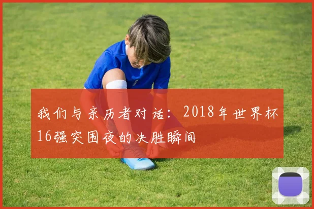 我们与亲历者对话：2018年世界杯16强突围夜的决胜瞬间
