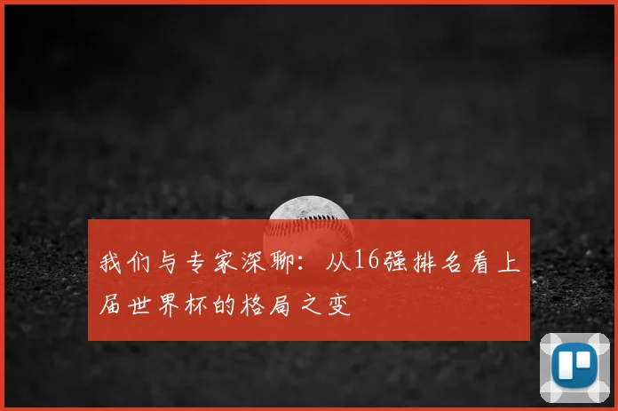 我们与专家深聊：从16强排名看上届世界杯的格局之变