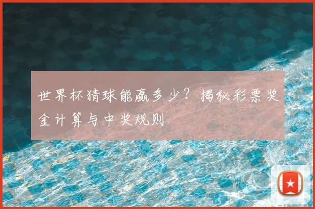 世界杯猜球能赢多少？揭秘彩票奖金计算与中奖规则