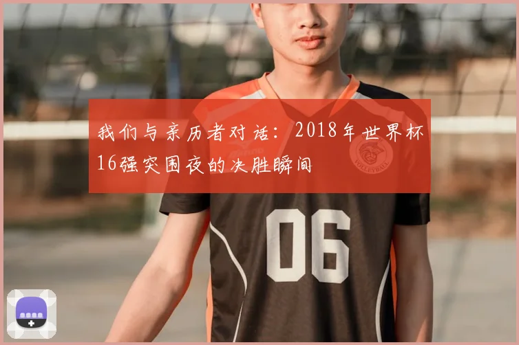 我们与亲历者对话：2018年世界杯16强突围夜的决胜瞬间