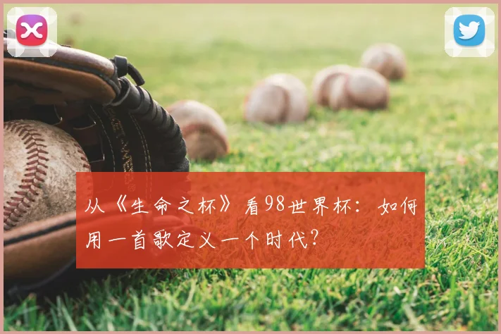 从《生命之杯》看98世界杯:如何用一首歌定义一个时代?