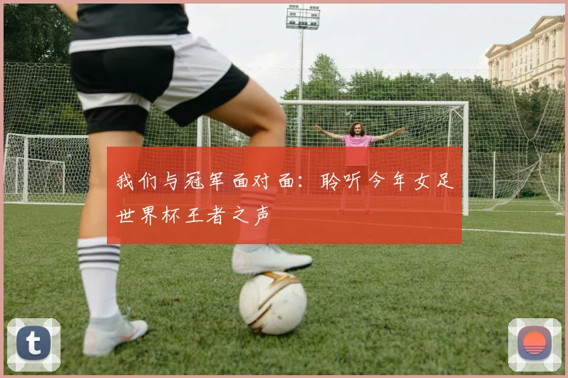 我们与冠军面对面：聆听今年女足世界杯王者之声