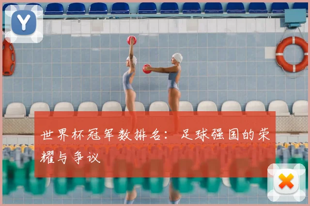 世界杯冠军数排名:足球强国的荣耀与争议