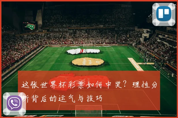 这张世界杯彩票如何中奖？理性分析背后的运气与技巧