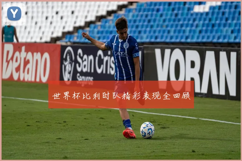世界杯比利时队精彩表现全回顾