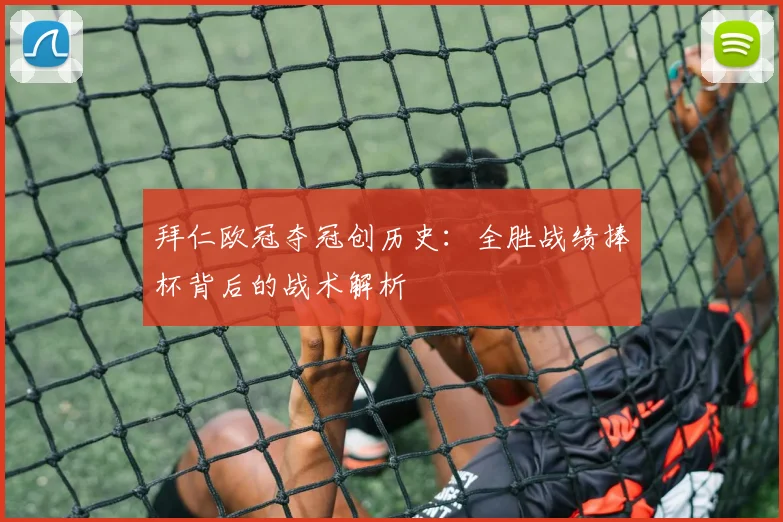 拜仁欧冠夺冠创历史：全胜战绩捧杯背后的战术解析