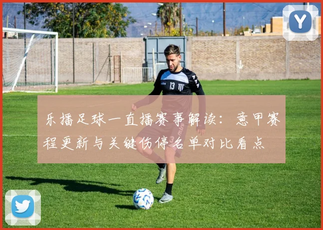 乐播足球一直播赛事解读：意甲赛程更新与关键伤停名单对比看点
