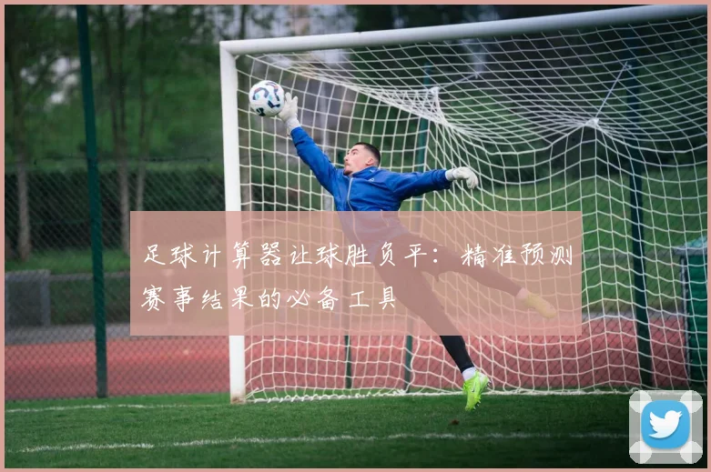 足球计算器让球胜负平：精准预测赛事结果的必备工具