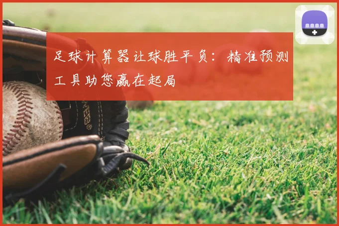 足球计算器让球胜平负:精准预测工具助您赢在起局