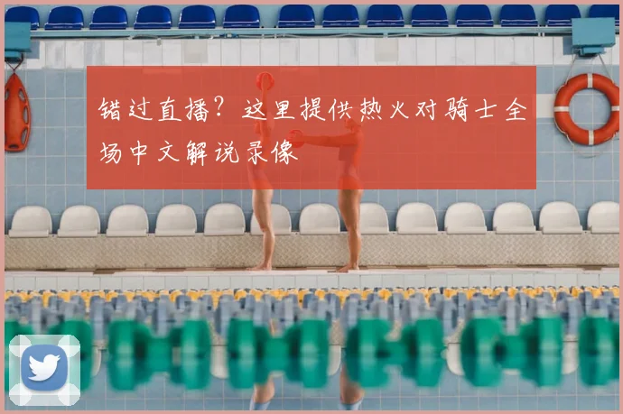 错过直播？这里提供热火对骑士全场中文解说录像