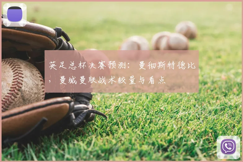 英足总杯决赛预测：曼彻斯特德比，曼城曼联战术较量与看点
