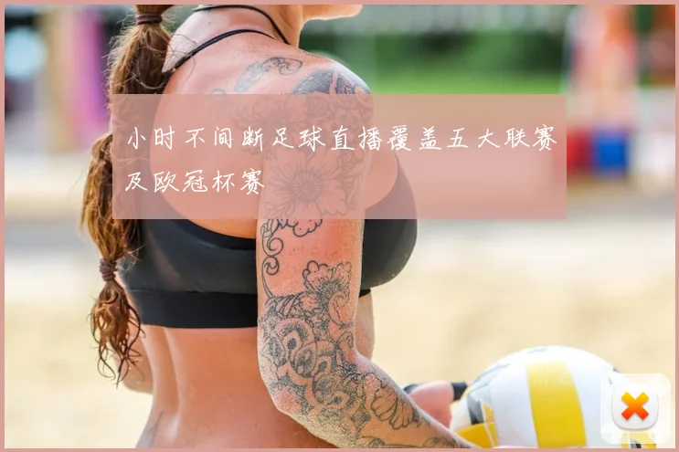 小时不间断足球直播覆盖五大联赛及欧冠杯赛