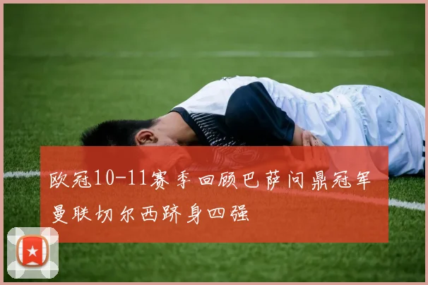 欧冠10-11赛季回顾巴萨问鼎冠军 曼联切尔西跻身四强