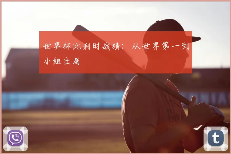 世界杯比利时战绩：从世界第一到小组出局