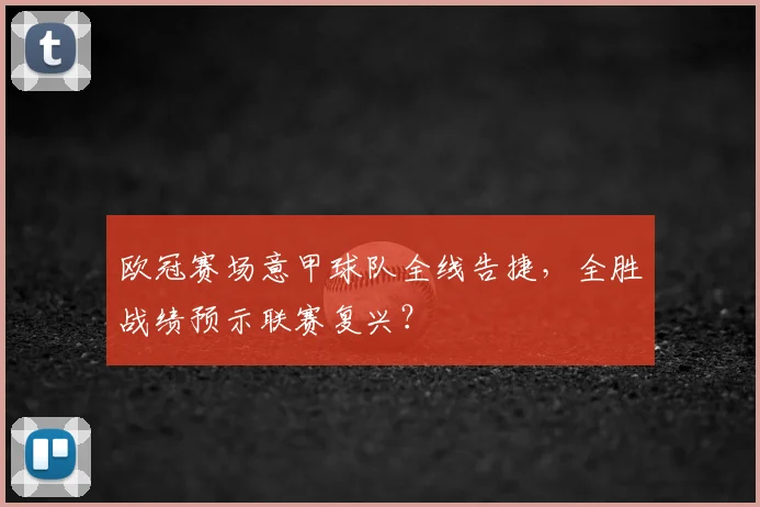 欧冠赛场意甲球队全线告捷，全胜战绩预示联赛复兴？